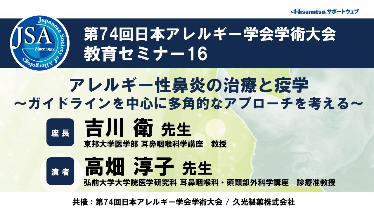 「アレルギー性鼻炎の治療と疫学 ～ガイドラインを中心に多角的なアプローチを考える～」　第74回日本アレルギー学会学術大会 教育セミナー16
