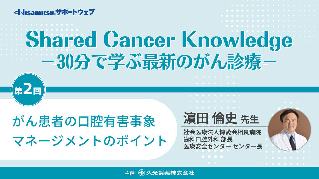 「がん患者の口腔有害事象マネージメントのポイント」　Shared Cancer Knowledge －30分で学ぶ最新のがん診療－②