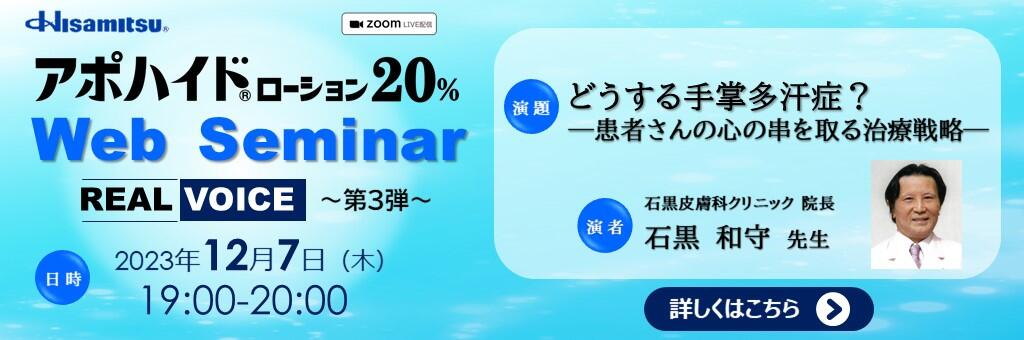 Web講演会「アポハイドローション20% Web Seminar REAL VOICE ～第3弾～」どうする手掌多汗症？ ―患者さんの心の串を取る治療戦略― 2023年12月7日